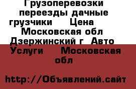 Грузоперевозки, переезды дачные, грузчики   › Цена ­ 300 - Московская обл., Дзержинский г. Авто » Услуги   . Московская обл.